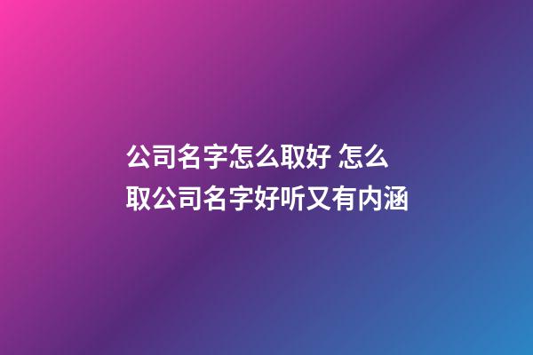 公司名字怎么取好 怎么取公司名字好听又有内涵-第1张-公司起名-玄机派